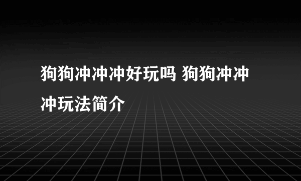 狗狗冲冲冲好玩吗 狗狗冲冲冲玩法简介