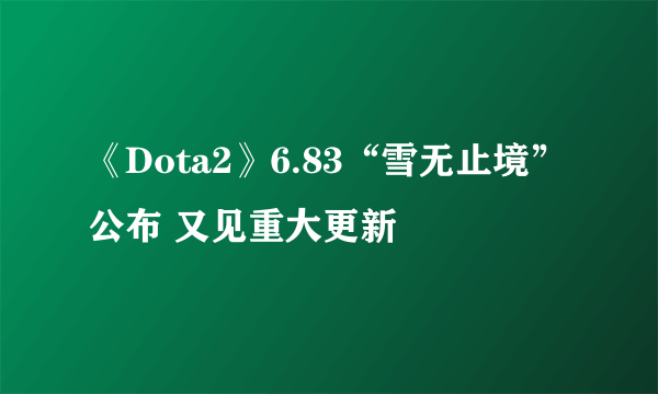 《Dota2》6.83“雪无止境”公布 又见重大更新