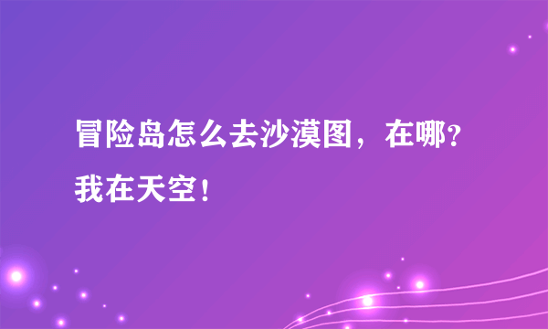 冒险岛怎么去沙漠图，在哪？我在天空！