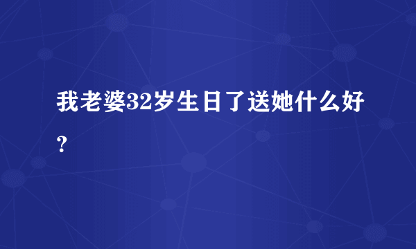 我老婆32岁生日了送她什么好？