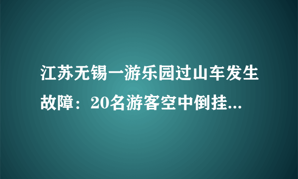 江苏无锡一游乐园过山车发生故障：20名游客空中倒挂一个多小时，涉事游乐园该承担怎样的责任？