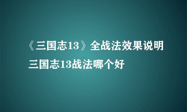 《三国志13》全战法效果说明 三国志13战法哪个好