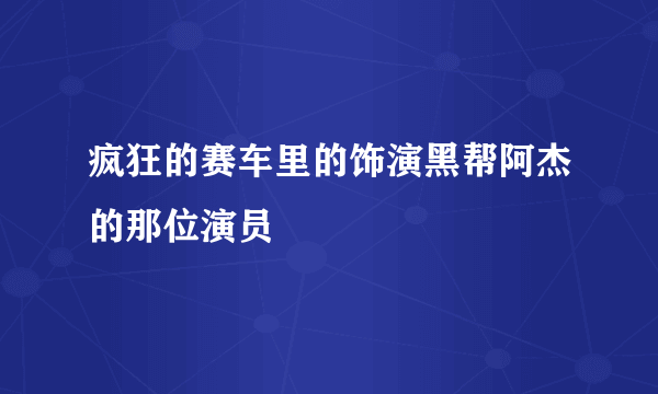 疯狂的赛车里的饰演黑帮阿杰的那位演员