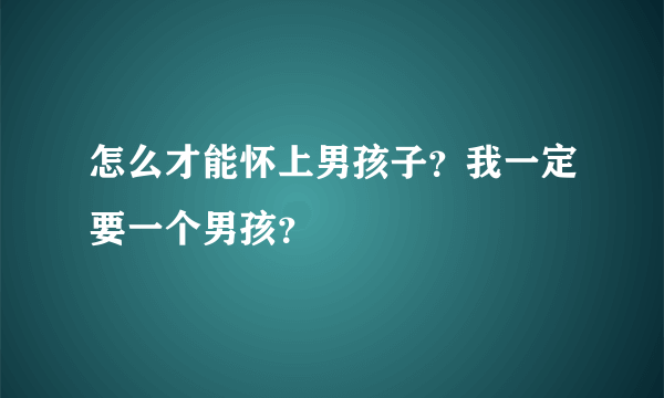 怎么才能怀上男孩子？我一定要一个男孩？