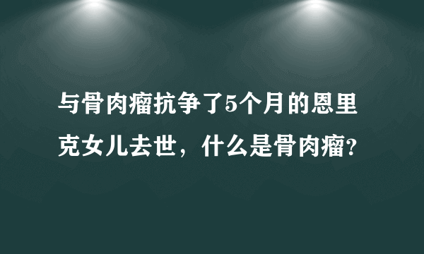 与骨肉瘤抗争了5个月的恩里克女儿去世，什么是骨肉瘤？