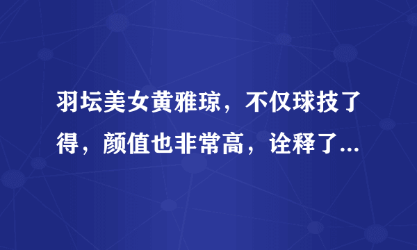 羽坛美女黄雅琼，不仅球技了得，颜值也非常高，诠释了什么叫女神