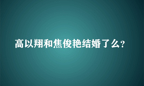 高以翔和焦俊艳结婚了么？