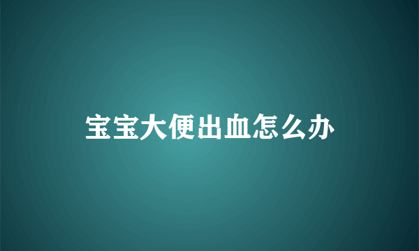 宝宝大便出血怎么办