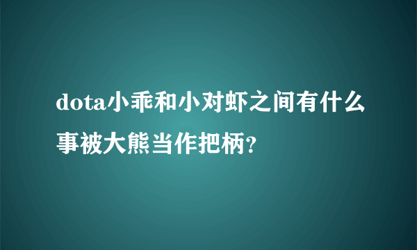 dota小乖和小对虾之间有什么事被大熊当作把柄？