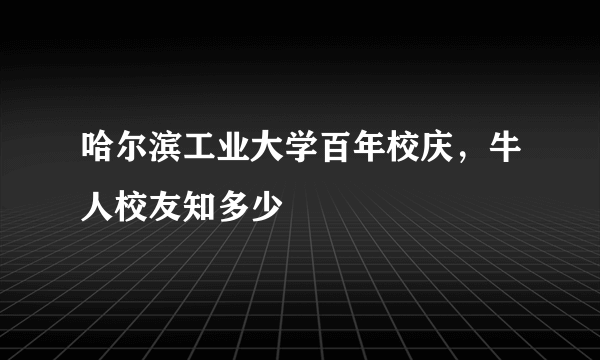 哈尔滨工业大学百年校庆，牛人校友知多少