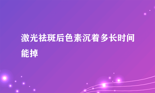 激光祛斑后色素沉着多长时间能掉