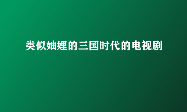 类似妯娌的三国时代的电视剧