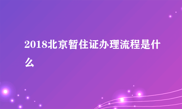 2018北京暂住证办理流程是什么