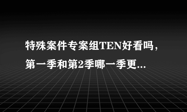 特殊案件专案组TEN好看吗，第一季和第2季哪一季更好看~？