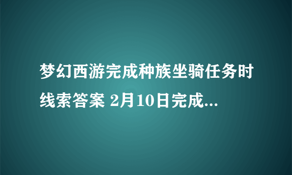 梦幻西游完成种族坐骑任务时线索答案 2月10日完成种族坐骑任务时灯谜谜题答案