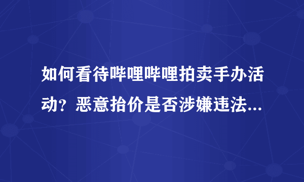 如何看待哔哩哔哩拍卖手办活动？恶意抬价是否涉嫌违法？如违法该如何追究？