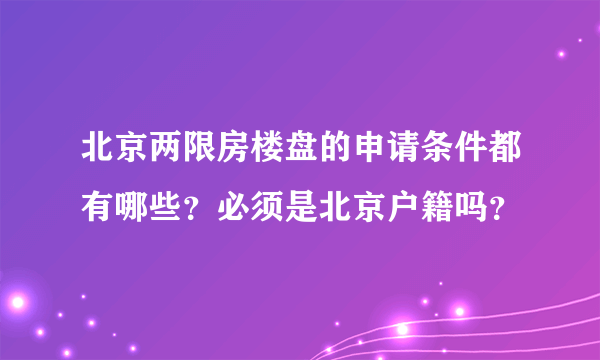 北京两限房楼盘的申请条件都有哪些？必须是北京户籍吗？