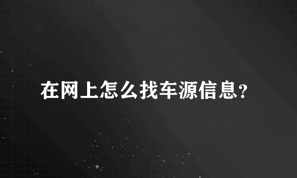 在网上怎么找车源信息？