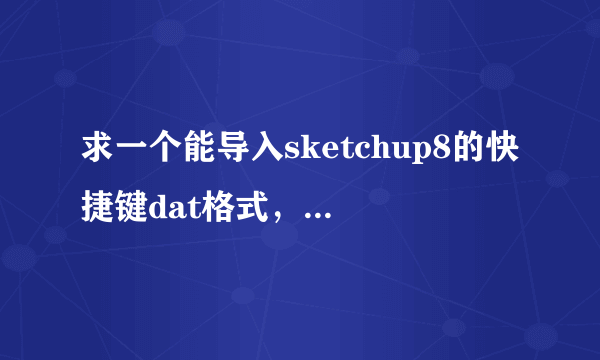 求一个能导入sketchup8的快捷键dat格式，与CAD的使用习惯相近