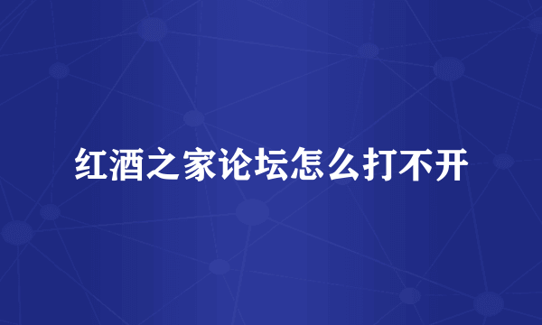 红酒之家论坛怎么打不开