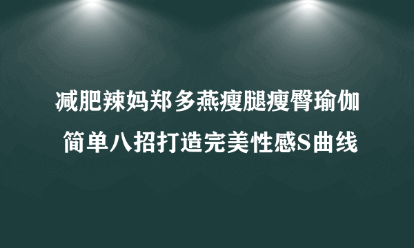 减肥辣妈郑多燕瘦腿瘦臀瑜伽 简单八招打造完美性感S曲线