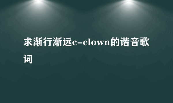 求渐行渐远c-clown的谐音歌词