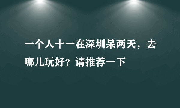 一个人十一在深圳呆两天，去哪儿玩好？请推荐一下