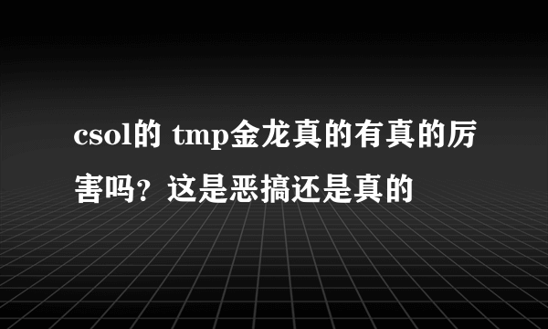 csol的 tmp金龙真的有真的厉害吗？这是恶搞还是真的