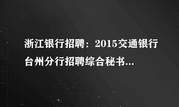 浙江银行招聘：2015交通银行台州分行招聘综合秘书1人公告