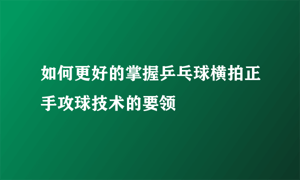 如何更好的掌握乒乓球横拍正手攻球技术的要领