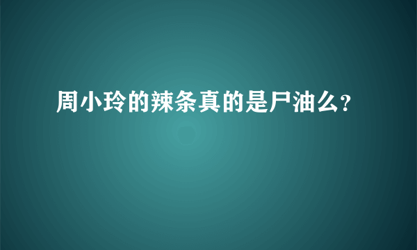 周小玲的辣条真的是尸油么？