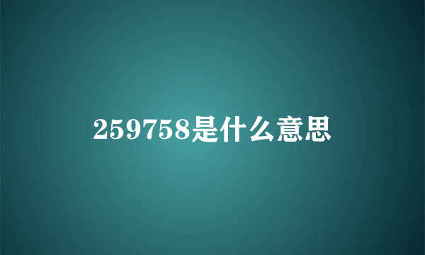 259758是什么意思