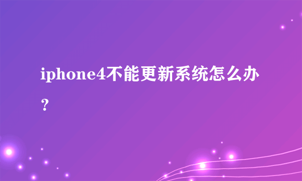 iphone4不能更新系统怎么办？