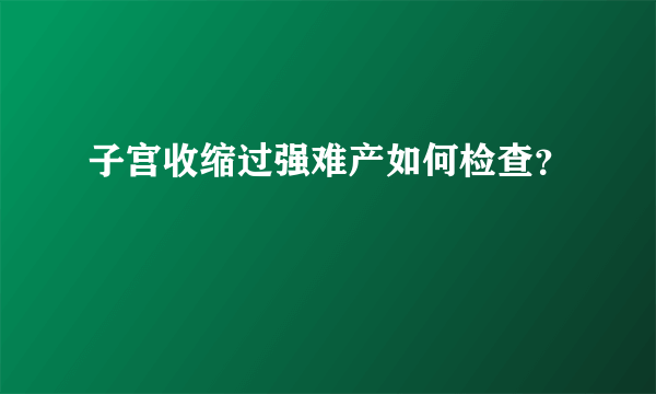 子宫收缩过强难产如何检查？