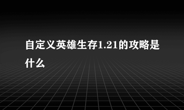 自定义英雄生存1.21的攻略是什么