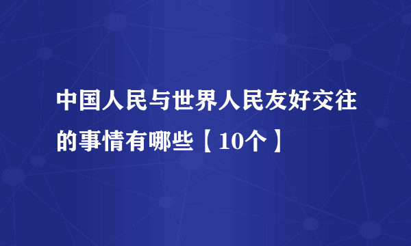 中国人民与世界人民友好交往的事情有哪些【10个】