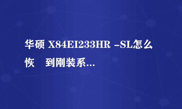 华硕 X84EI233HR -SL怎么恢復到刚装系统的时候