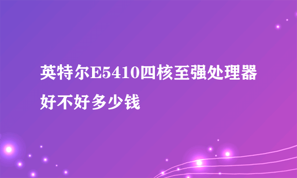 英特尔E5410四核至强处理器好不好多少钱