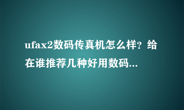 ufax2数码传真机怎么样？给在谁推荐几种好用数码传真机 ！参考一下