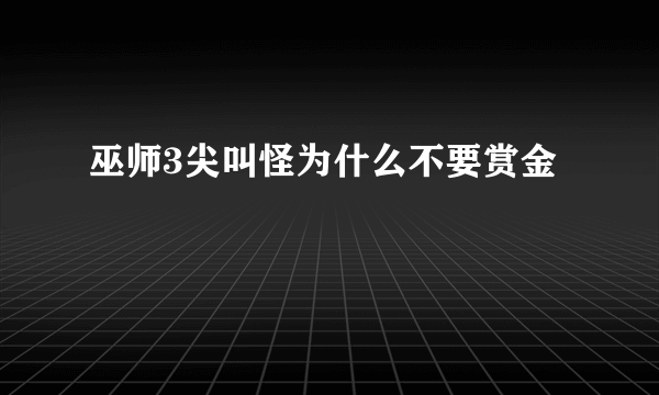 巫师3尖叫怪为什么不要赏金