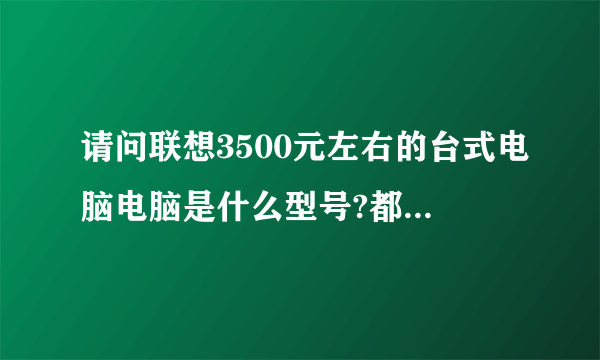 请问联想3500元左右的台式电脑电脑是什么型号?都是什么配置?