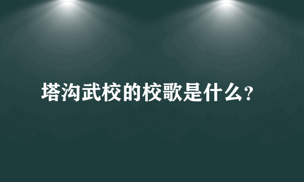 塔沟武校的校歌是什么？