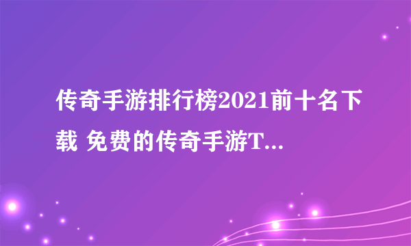 传奇手游排行榜2021前十名下载 免费的传奇手游TOP10