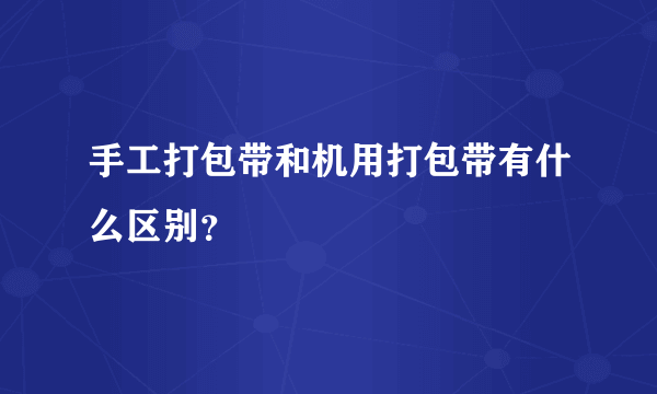 手工打包带和机用打包带有什么区别？