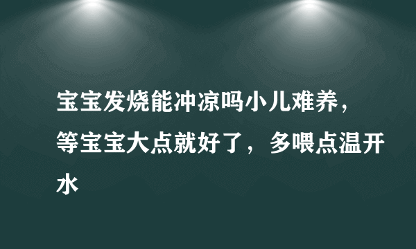 宝宝发烧能冲凉吗小儿难养，等宝宝大点就好了，多喂点温开水