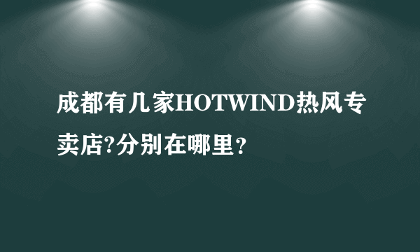 成都有几家HOTWIND热风专卖店?分别在哪里？