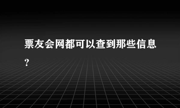 票友会网都可以查到那些信息？