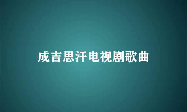 成吉思汗电视剧歌曲