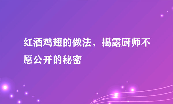 红酒鸡翅的做法，揭露厨师不愿公开的秘密