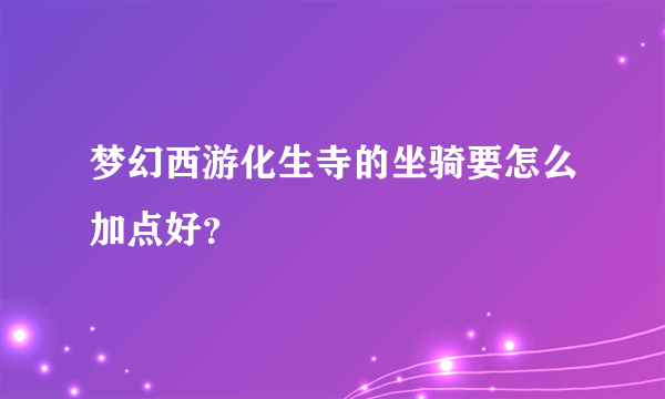 梦幻西游化生寺的坐骑要怎么加点好？